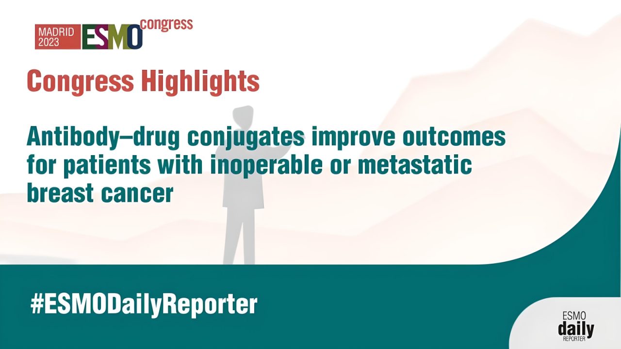 Antibody–drug conjugates improve outcomes for patients with inoperable or metastatic Breast Cancer – European Society for Medical Oncology