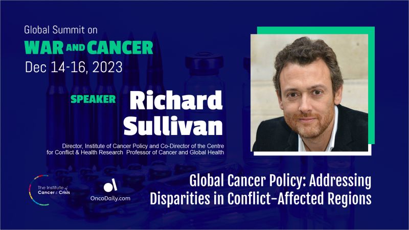 Global Summit on War and Cancer 2023: Richard Sullivan’s speech on Global Cancer Policy and Addressing Disparities in Conflict-Affected Regions