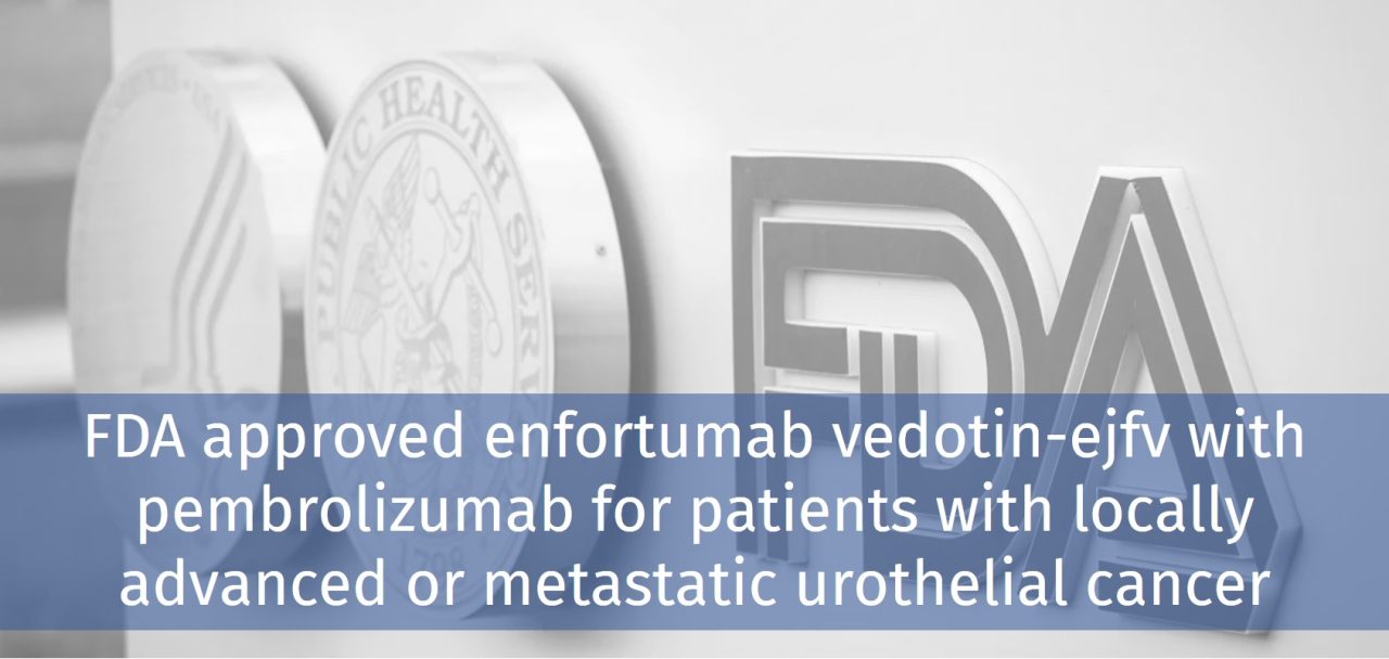 FDA approved enfortumab vedotin-ejfv with pembrolizumab for patients with locally advanced or metastatic urothelial cancer