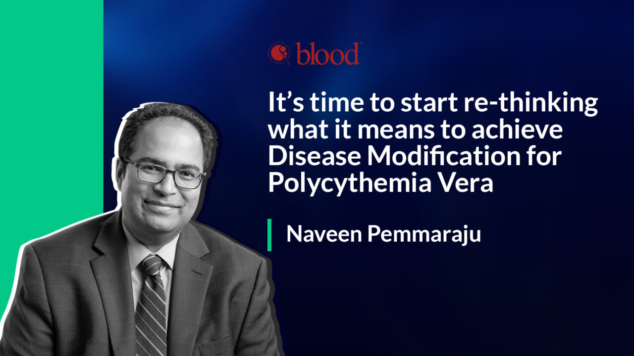 Naveen Pemmaraju: It’s time to start re-thinking, what it means to achieve disease modification for polycythemia vera