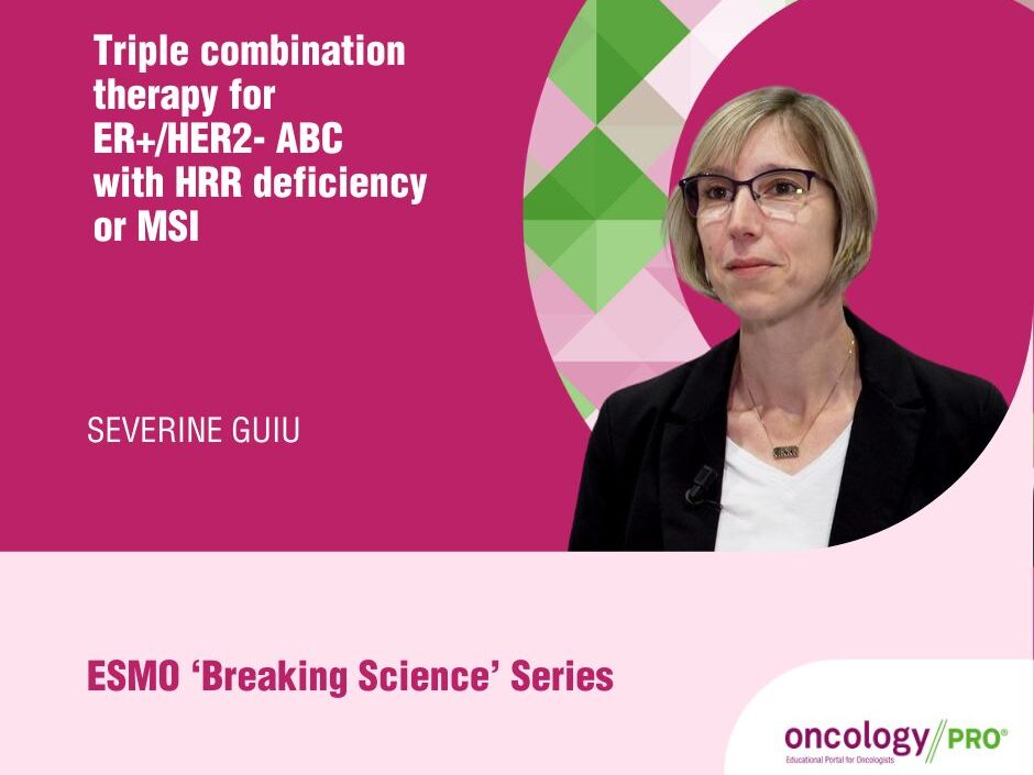 Severine Guiu explains triple combination therapy for ER+/HER2- ABC with HRR deficiency or MSI – The European Society for Medical Oncology (ESMO)