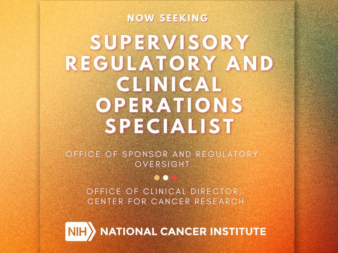 The NCI is seeking qualified candidates to serve as a Supervisory Regulatory and Clinical Operations Specialist – NIH