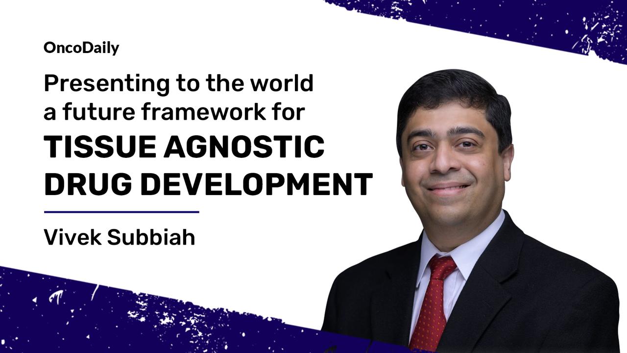 Vivek Subbiah: Future framework for Tissue agnostic drug development