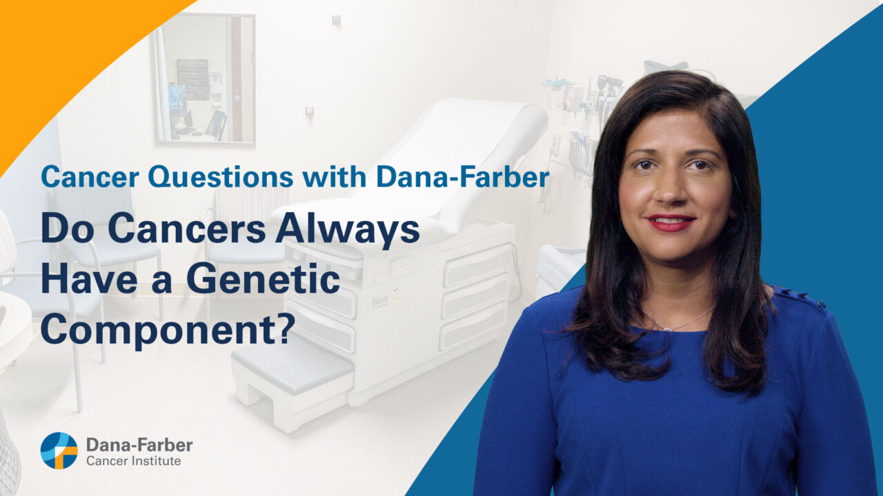 Do cancers always have a genetic component? – Dana-Farber Cancer Institute