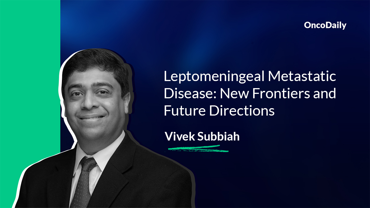 Vivek Subbiah: From novel diagnostics to cutting-edge therapies like Leptomeningeal Metastatic Disease