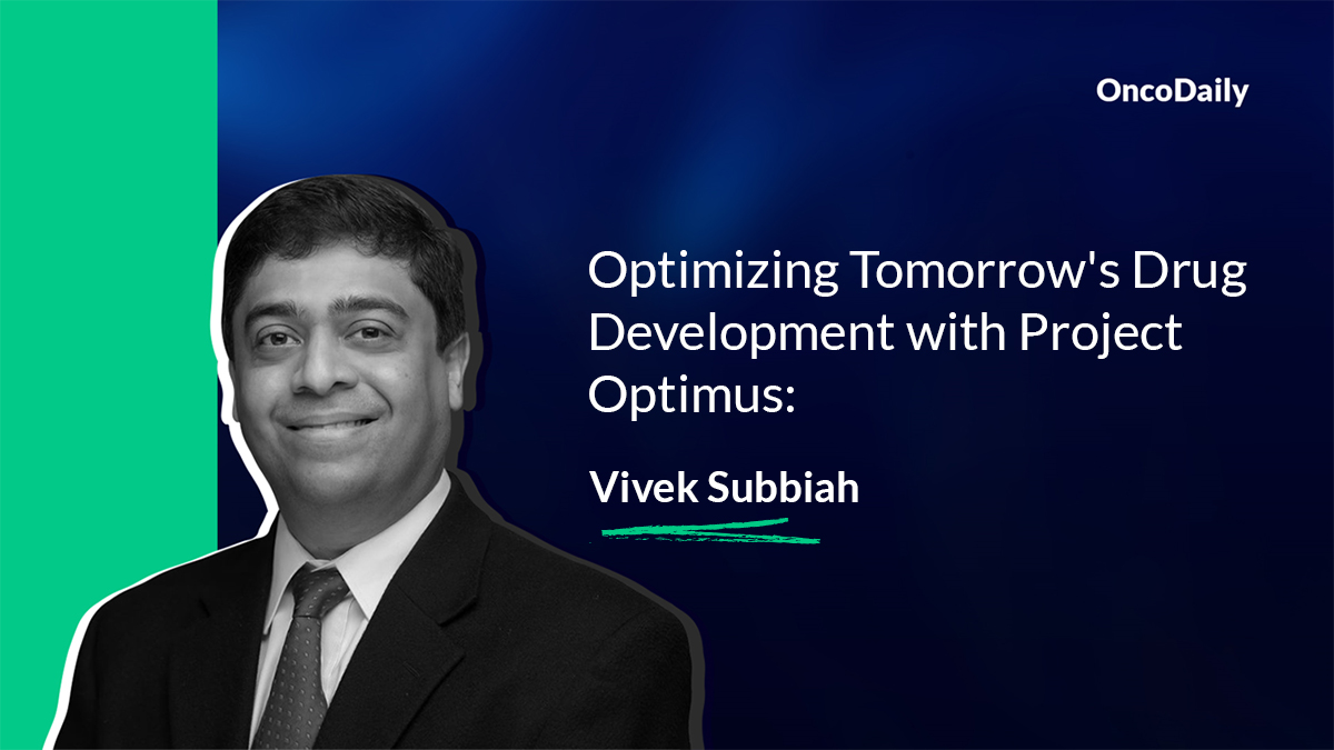 Vivek Subbiah: Optimizing Tomorrow’s Drug Development with Project Optimus