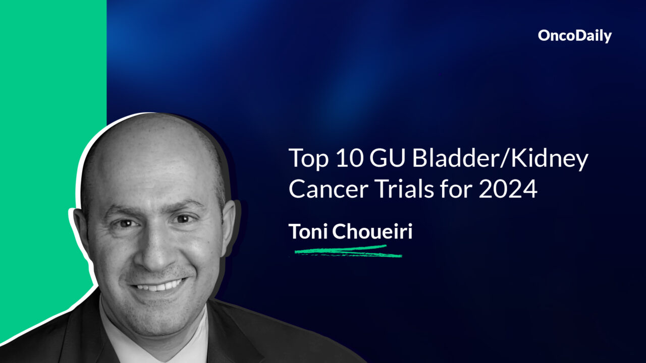 Toni Choueiri: Top 10 GU Bladder/Kidney Cancer Trials for 2024