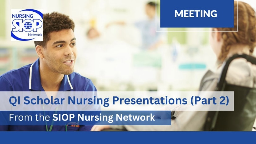 “QI Scholar Nursing Presentations Part 2” from the SIOP Nursing Network