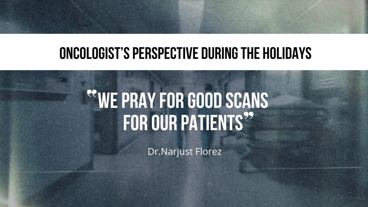 Narjust Florez: Oncologist’s perspective during the holidays “We pray for good scans for our patients”