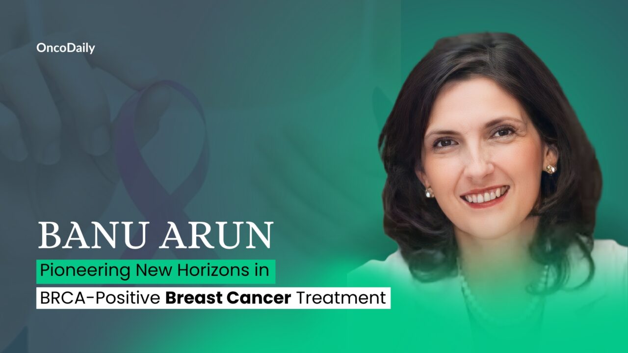 Banu Arun: Pioneering New Horizons in BRCA-Positive Breast Cancer Treatment