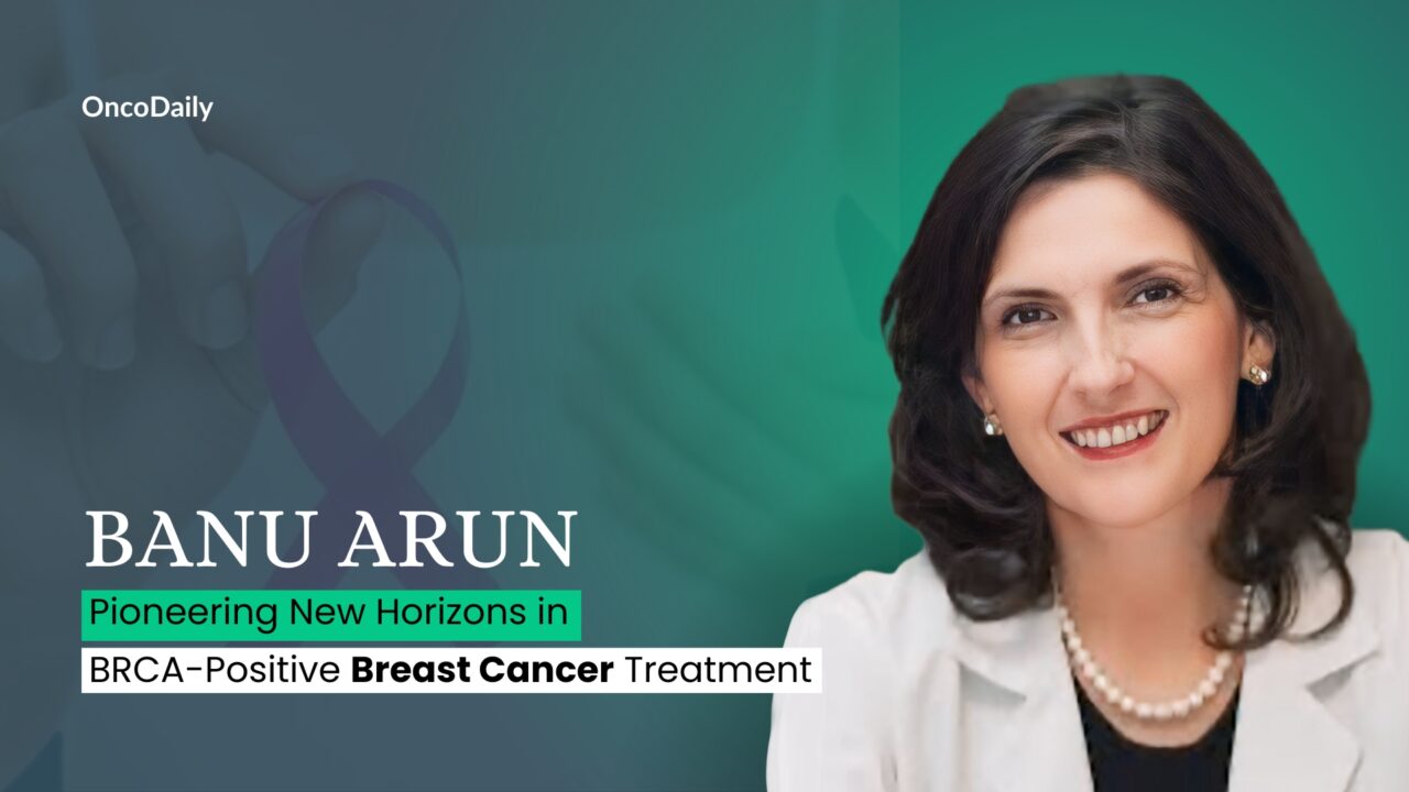 Banu Arun: Pioneering New Horizons in BRCA-Positive Breast Cancer Treatment