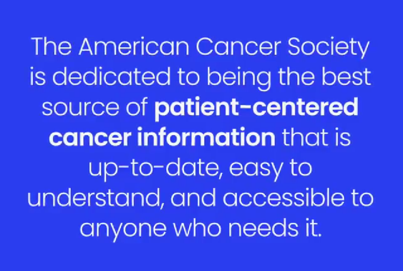 The American Cancer Society is dedicated to being the best source patient-centered cancer information