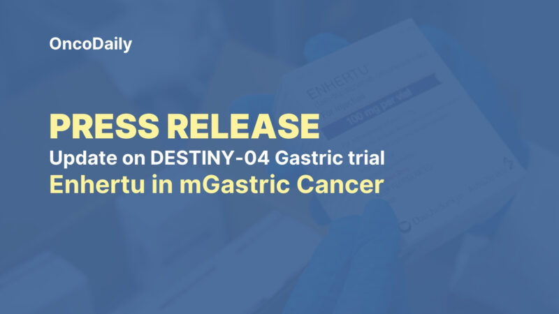 Daiichi Sankyo’s and Astrazeneca’s press release on ENHERTU®: Latest Updates from DESTINY-Gastric04 trial