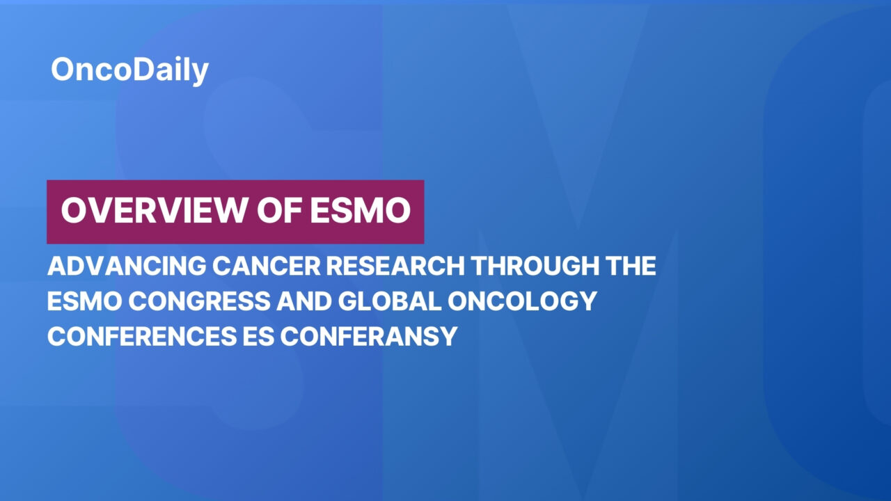 Overview of ESMO: Advancing Cancer Research Through the ESMO Congress and Global Oncology Conferences