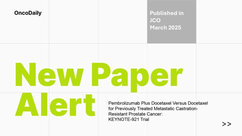 New Paper Alert: KEYNOTE-921 Trial of Pembrolizumab Plus Docetaxel VS Docetaxel for Previously Treated Metastatic Castration-Resistant Prostate Cancer