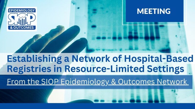 Join SIOP for “Establishing a Network of Hospital-Based Registries in Resource-Limited Settings” Meeting