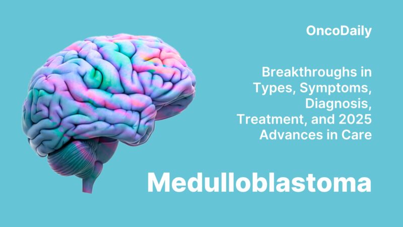 Medulloblastoma: Breakthroughs in Types, Symptoms, Diagnosis, Treatment, and 2025 Advances in Care