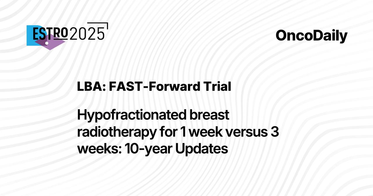 FAST-Forward trial 10-year results from ESTRO 2025: Hypofractionated breast radiotherapy for 1 vs 3 weeks