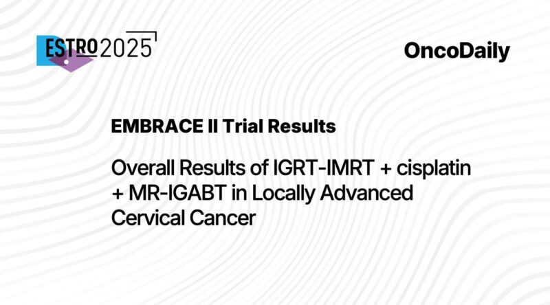 EMBRACE II Trial at ESTRO 2025. Overall Results of on IGRT-IMRT+cisplatin +MR-IGABT in LA Cervix Cancer
