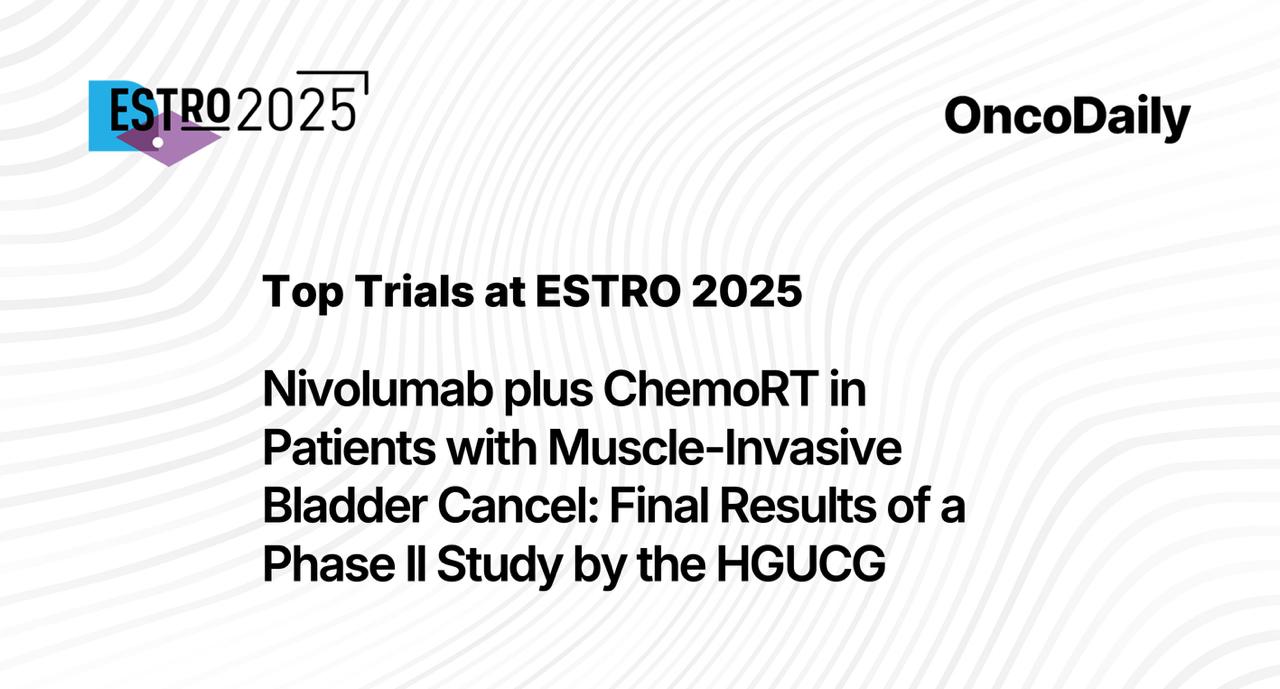 Top clinical trials at ESTRO 2025: Nivolumab plus ChemoRT in Patients with Muscle-Invasive Bladder Cancel. Final Results of a Phase Il Study by the HGUCG