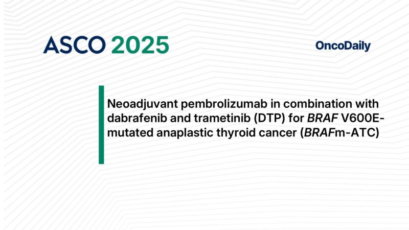 Trial Updates at ASCO 2025: Neoadjuvant Pembrolizumab, Dabrafenib, and Trametinib in BRAF V600E-Mutated ATC