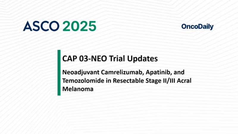 CAP 03-NEO Trial Updates from ASCO 2025: Promising Neoadjuvant Approach in Resectable Stage II/III Acral Melanoma Using Camrelizumab, Apatinib, and Temozolomide