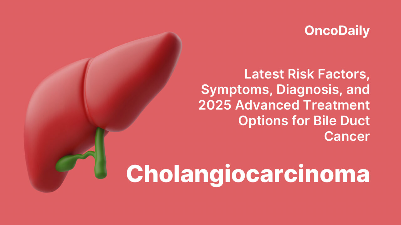 Cholangiocarcinoma: Latest Risk Factors, Symptoms, Diagnosis, and 2025 Advanced Treatment Options for Bile Duct Cancer
