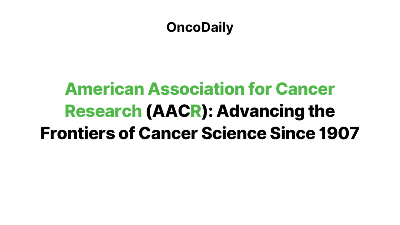 American Association for Cancer Research (AACR): Advancing the Frontiers of Cancer Science Since 1907