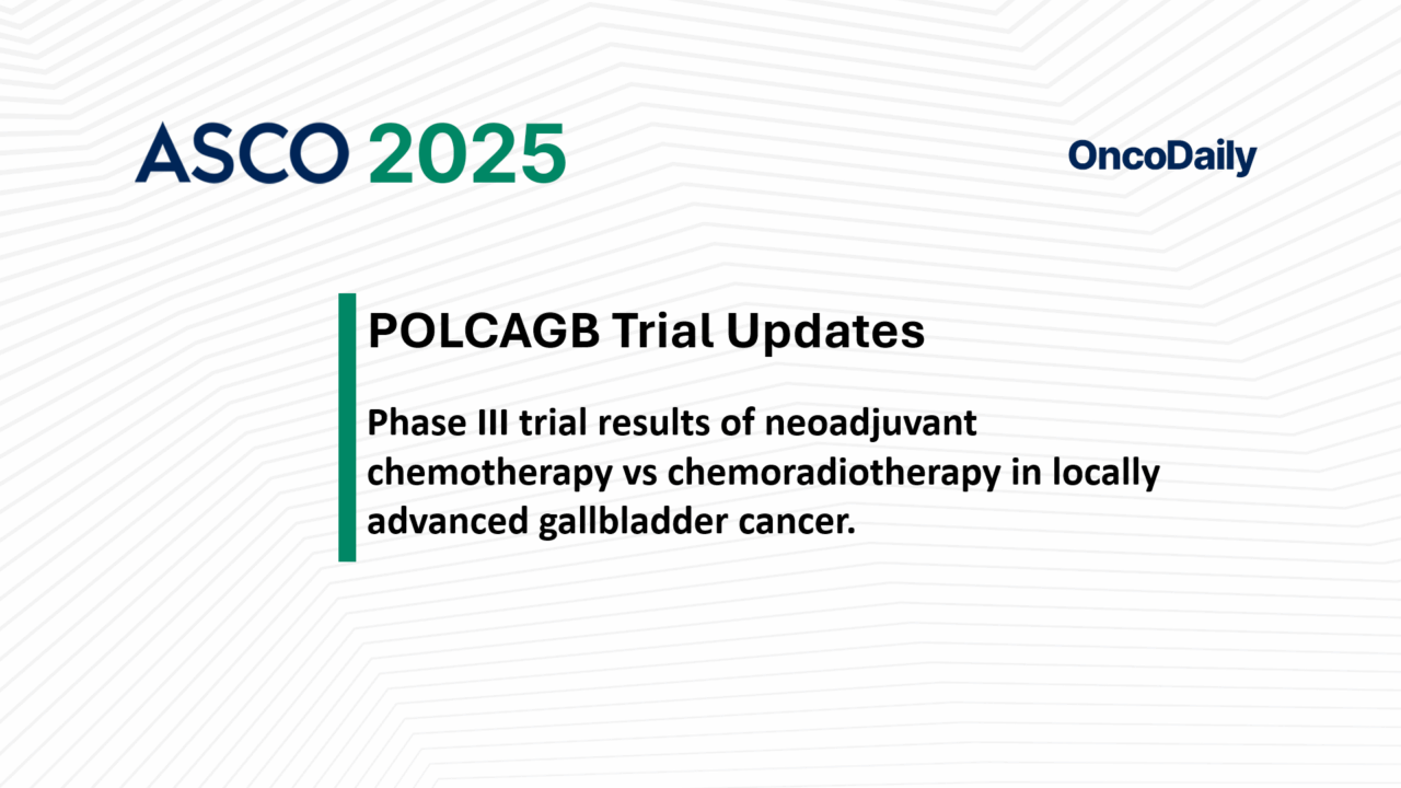 POLCAGB Results at ASCO 2025: Concurrent Chemoradiation Plus Chemotherapy Improves Survival and Resection Outcomes in Locally Advanced Gallbladder Cancer