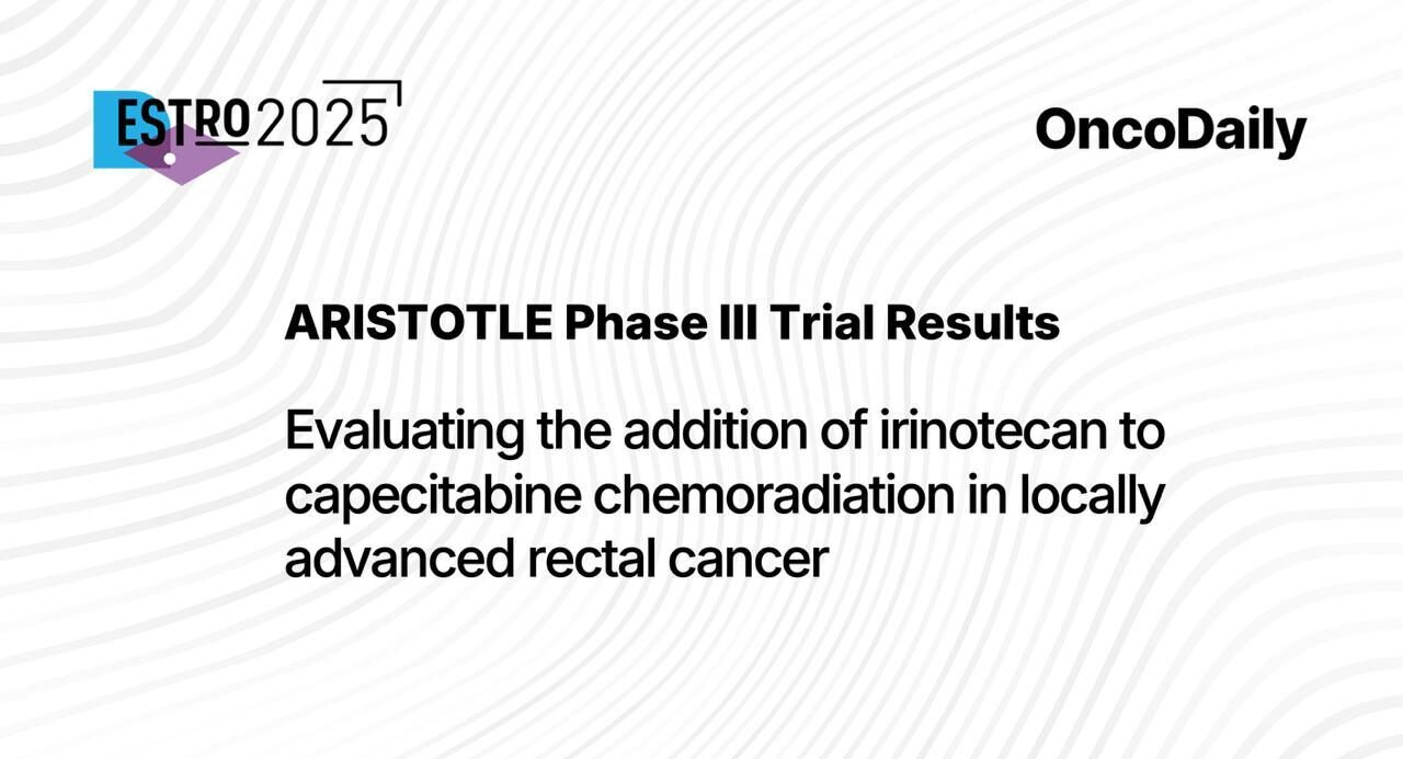 ARISTOTLE Trial at ESTRO 2025: Addition of Irinotecan to Capecitabine Chemoradiation in Locally Advanced Rectal Cancer
