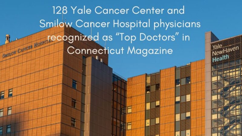 128 physicians from Yale Cancer Center and Smilow Cancer Hospital were recognized as “Top Doctors” in Connecticut Magazine