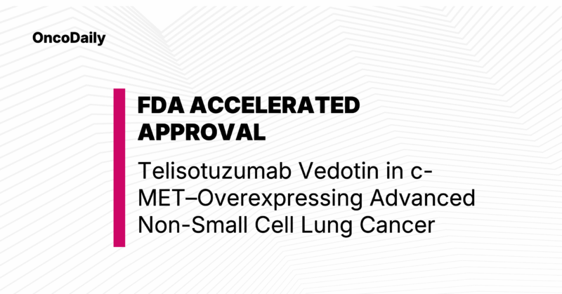 FDA Grants Accelerated Approval for Telisotuzumab Vedotin (EMRELIS™) in c-MET–Overexpressing Advanced Non-Small Cell Lung Cancer