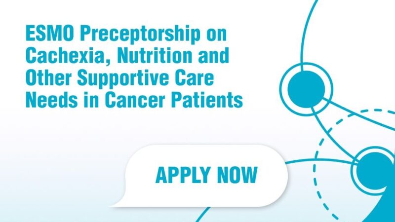 The Application Deadline for the ESMO Preceptorship on Cachexia, Nutrition and Other Supportive Care Needs in Cancer Patients is Around the Corner