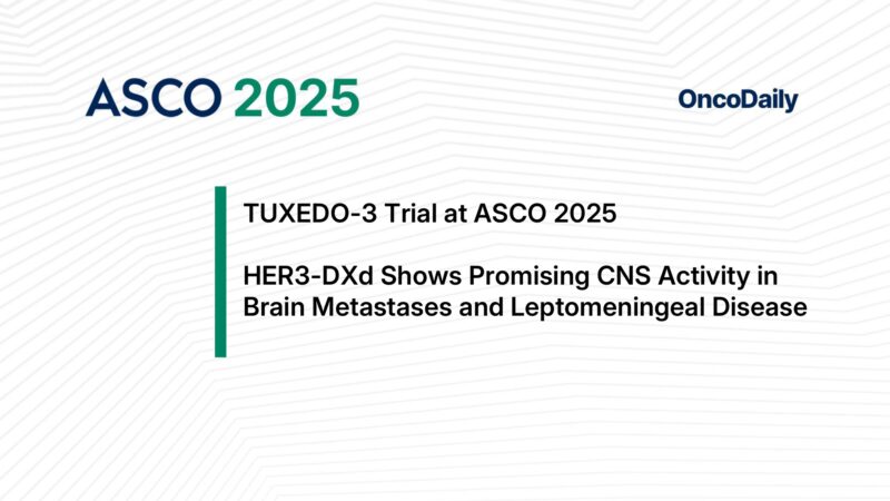TUXEDO-3 Trial at ASCO 2025: HER3-DXd Shows Promising CNS Activity in Brain Metastases and Leptomeningeal Disease