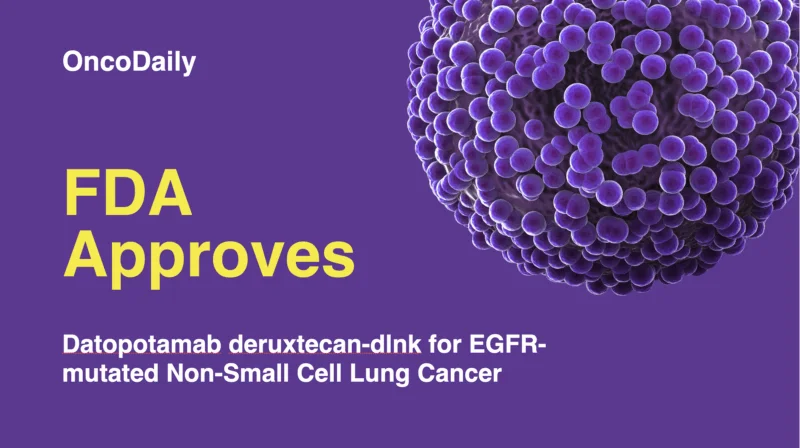 FDA Grants Accelerated Approval to Datopotamab Deruxtecan-dlnk for EGFR-Mutated Non-Small Cell Lung Cancer