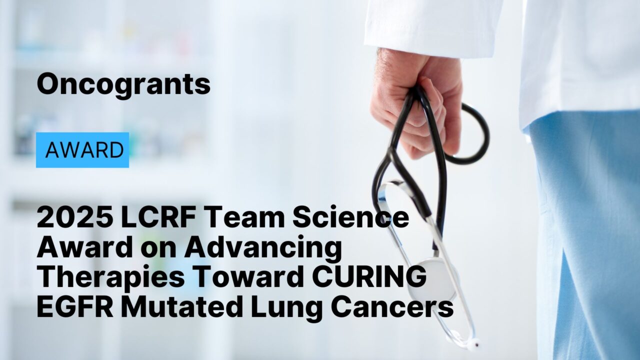 2025 LCRF Team Science Award on Advancing Therapies Toward CURING EGFR Mutated Lung Cancers