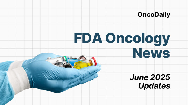 FDA Oncology News: June 2025 Updates