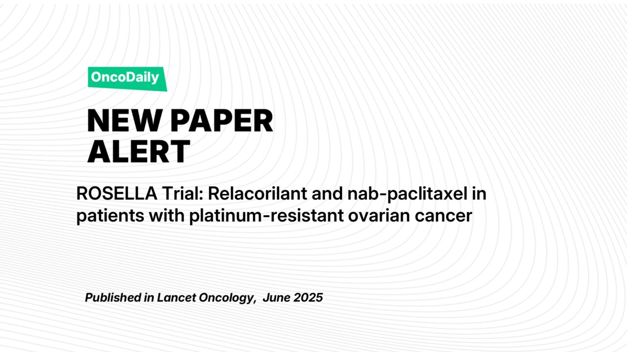 New Paper Alert: Relacorilant Plus Nab-Paclitaxel Improves Survival in Platinum-Resistant Ovarian Cancer (ROSELLA Trial)