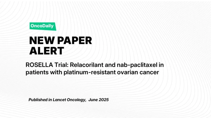 New Paper Alert: Relacorilant Plus Nab-Paclitaxel Improves Survival in Platinum-Resistant Ovarian Cancer (ROSELLA Trial)