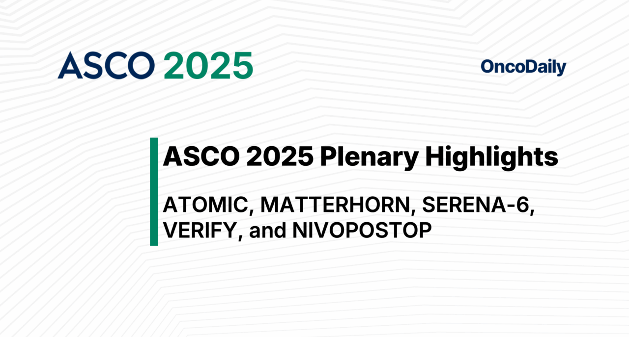 ASCO 2025 Plenary Highlights: Key Practice-Changing Data Across TOP 5 ATOMIC, MATTERHORN, SERENA-6, VERIFY, and NIVOPOSTOP Trials