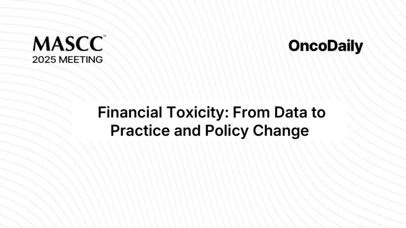 MASCC 2025 Highlights: Global Crisis of Financial Toxicity in Cancer Care