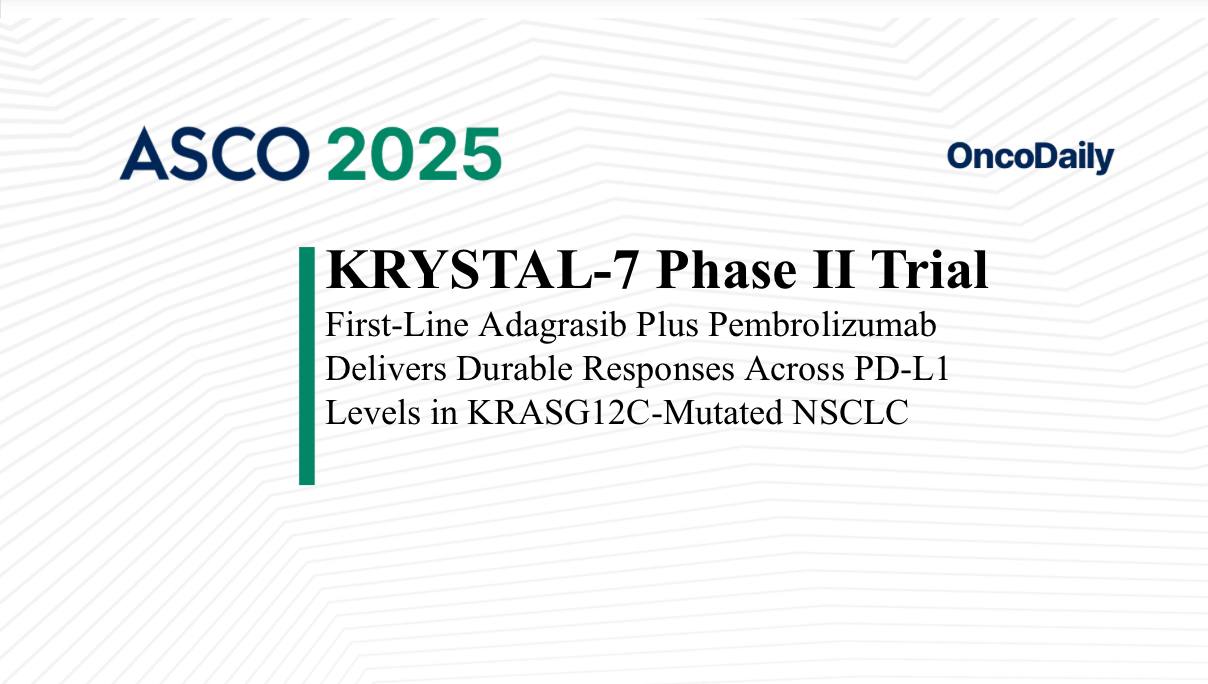 KRYSTAL-7 Phase II Trial First-Line Adagrasib Plus Pembrolizumab Delivers Durable Responses Across PD-L1 Levels in KRASG12C-Mutated NSCLC