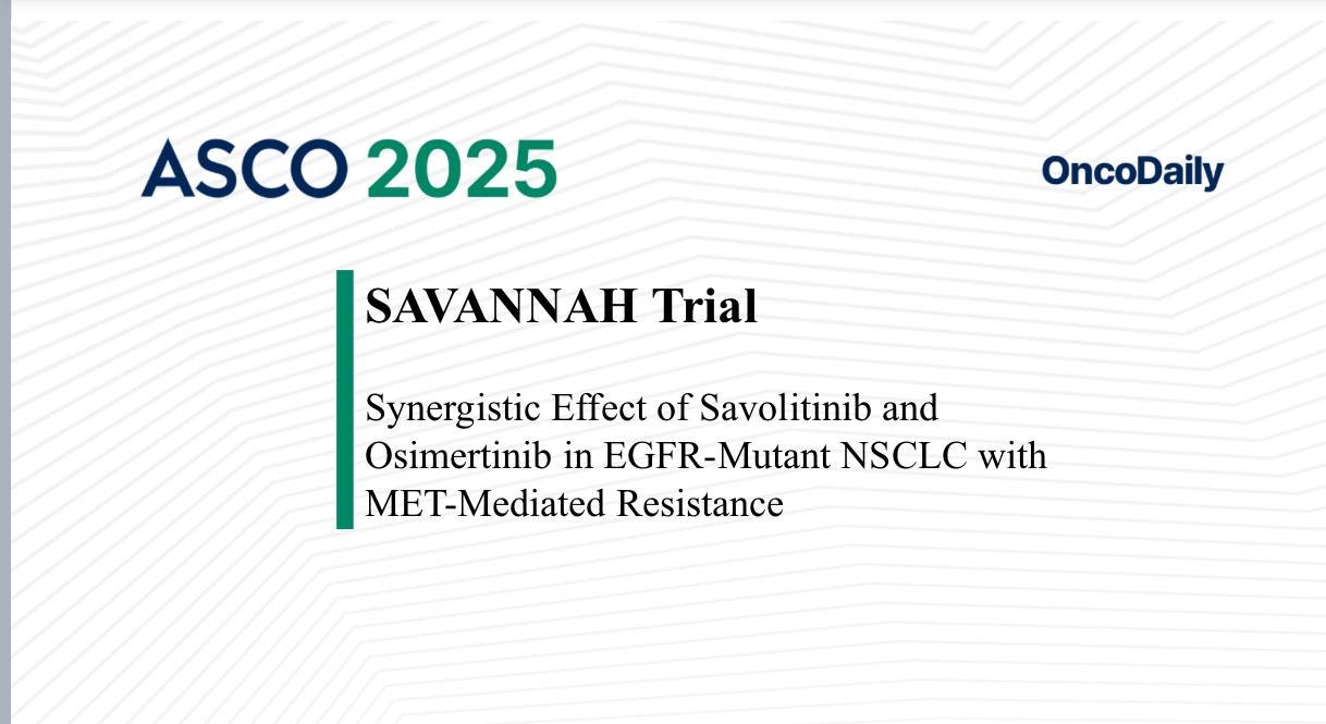 SAVANNAH Trial Highlights Synergistic Effect of Savolitinib and Osimertinib in EGFR-Mutant NSCLC with MET-Mediated Resistance