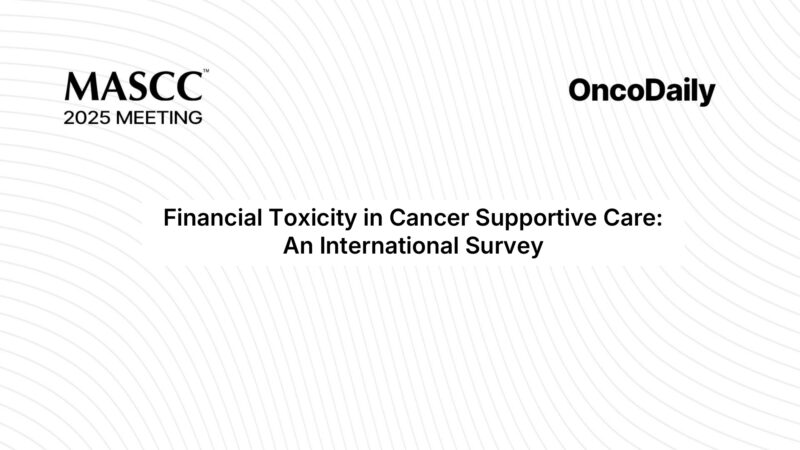 MASCC 2025 Highlights: Addressing Financial Toxicity in Cancer Supportive Care