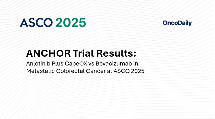 ANCHOR Trial Results: Anlotinib Plus CapeOX vs Bevacizumab in Metastatic Colorectal Cancer at ASCO 2025