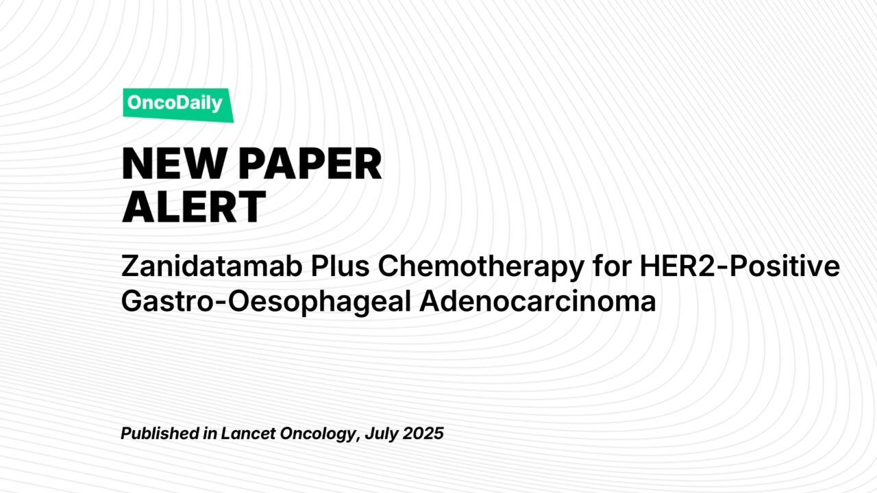 New Paper Alert: Zanidatamab Plus Chemotherapy for HER2-Positive Gastro-Oesophageal Adenocarcinoma