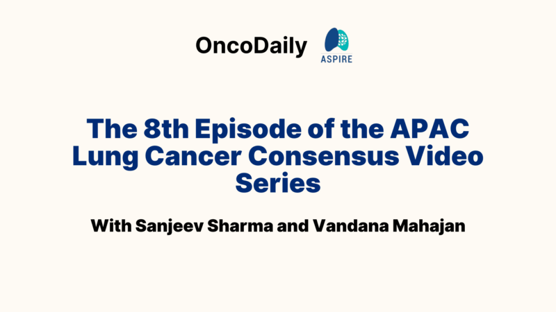 The 8th Episode of the APAC Lung Cancer Consensus Video Series – ASPIRE for Lung Cancer