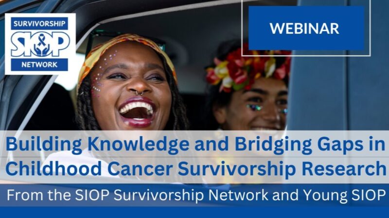 Building Knowledge and Bridging Gaps in Childhood Cancer Survivorship Research Webinar – SIOP