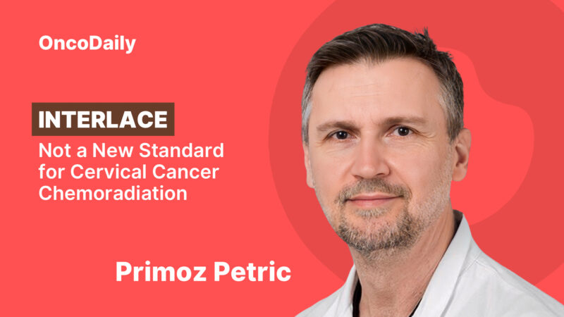 Primoz Petric: INTERLACE – Not a New Standard for Cervical Cancer Chemoradiation