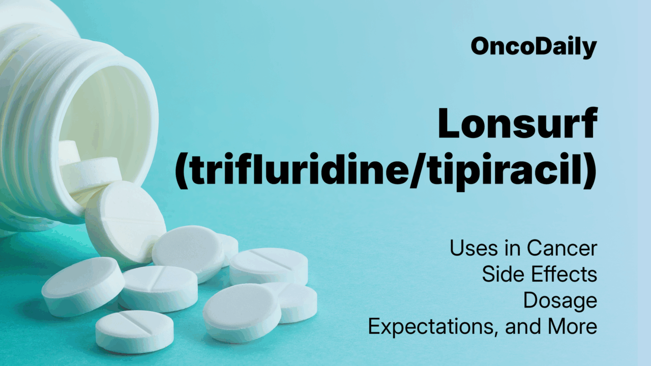 Lonsurf (trifluridine/tipiracil) 2025 Updates: Uses in Cancer, Side Effects, Dosage, Expectations, and More